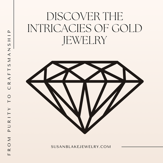 Discover-the-Intricacies-of-Gold-Jewelry-From-Purity-to-Craftsmanship Susan Blake Jewelry